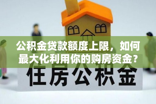 那曲公积金贷款额度上限，如何最大化利用你的购房资金？