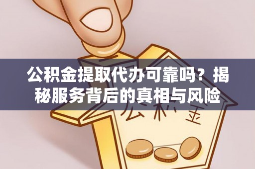 那曲公积金提取代办可靠吗？揭秘服务背后的真相与风险