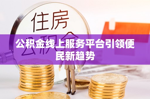 那曲公积金线上服务平台引领便民新趋势