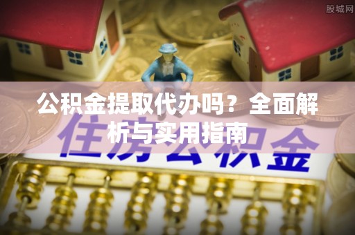那曲公积金提取代办吗？全面解析与实用指南