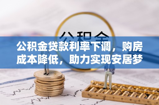 那曲公积金贷款利率下调，购房成本降低，助力实现安居梦