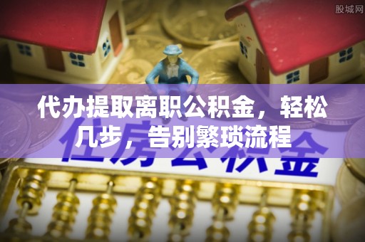那曲代办提取离职公积金，轻松几步，告别繁琐流程