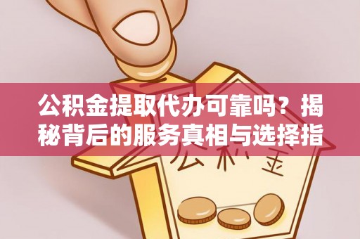 那曲公积金提取代办可靠吗？揭秘背后的服务真相与选择指南