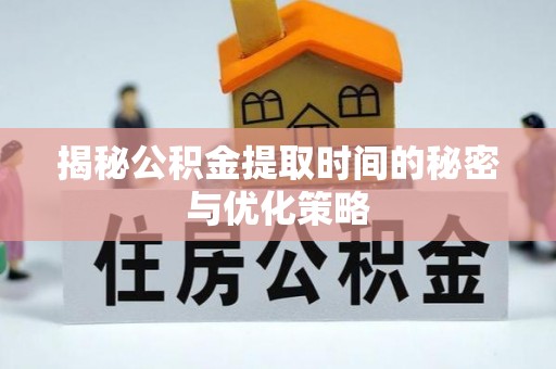 那曲揭秘公积金提取时间的秘密与优化策略