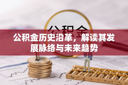 那曲公积金历史沿革，解读其发展脉络与未来趋势