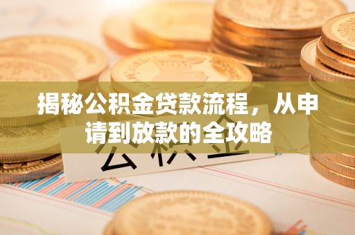 那曲揭秘公积金贷款流程，从申请到放款的全攻略