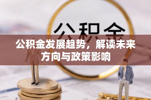 那曲公积金发展趋势，解读未来方向与政策影响