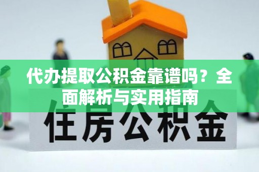 那曲代办提取公积金靠谱吗？全面解析与实用指南