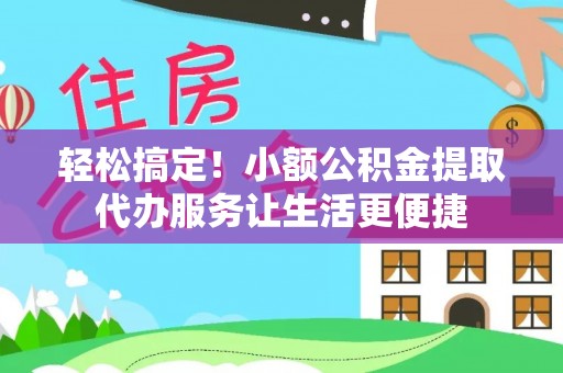 那曲轻松搞定！小额公积金提取代办服务让生活更便捷