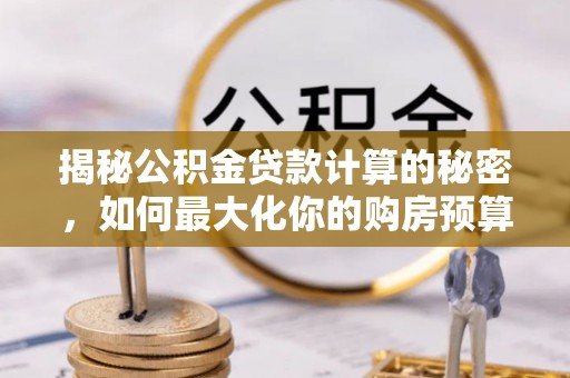 那曲揭秘公积金贷款计算的秘密，如何最大化你的购房预算