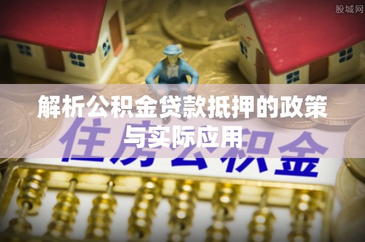 那曲解析公积金贷款抵押的政策与实际应用