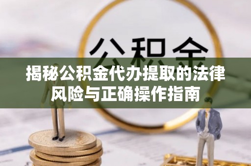 那曲揭秘公积金代办提取的法律风险与正确操作指南