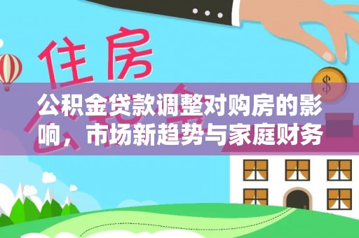 那曲公积金贷款调整对购房的影响，市场新趋势与家庭财务规划