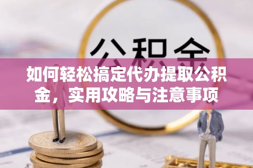 那曲如何轻松搞定代办提取公积金，实用攻略与注意事项