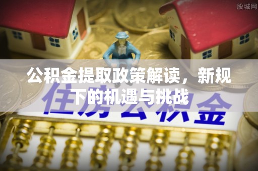 那曲公积金提取政策解读，新规下的机遇与挑战
