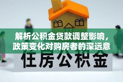 那曲解析公积金贷款调整影响，政策变化对购房者的深远意义