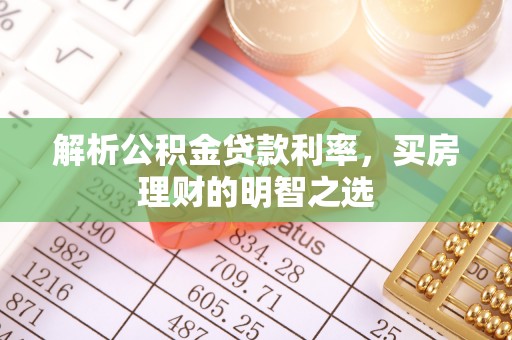 那曲解析公积金贷款利率，买房理财的明智之选
