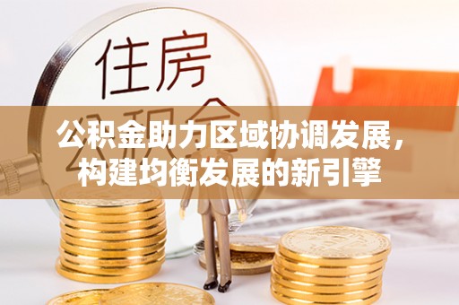 那曲公积金助力区域协调发展，构建均衡发展的新引擎