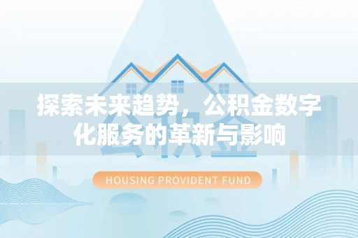 那曲探索未来趋势，公积金数字化服务的革新与影响