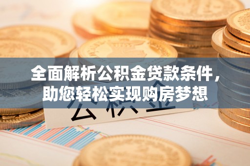 那曲全面解析公积金贷款条件，助您轻松实现购房梦想
