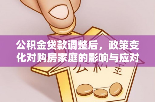 那曲公积金贷款调整后，政策变化对购房家庭的影响与应对策略