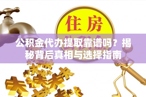 那曲公积金代办提取靠谱吗？揭秘背后真相与选择指南