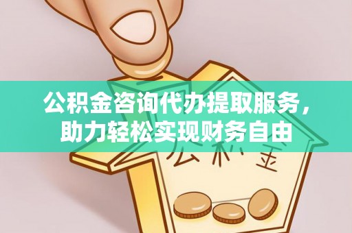 那曲公积金咨询代办提取服务，助力轻松实现财务自由