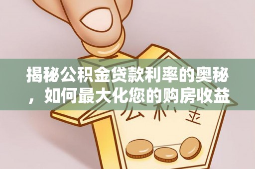 那曲揭秘公积金贷款利率的奥秘，如何最大化您的购房收益