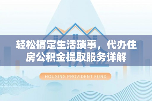 那曲轻松搞定生活琐事，代办住房公积金提取服务详解