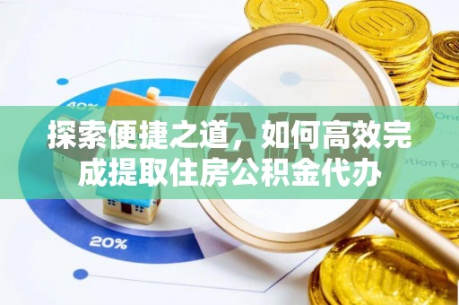 那曲探索便捷之道，如何高效完成提取住房公积金代办