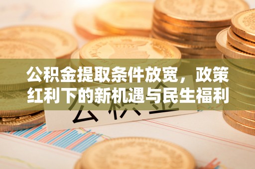 那曲公积金提取条件放宽，政策红利下的新机遇与民生福利