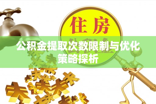 那曲公积金提取次数限制与优化策略探析