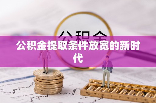 那曲公积金提取条件放宽的新时代