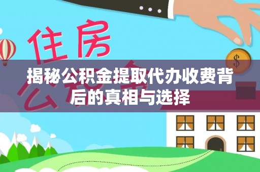 那曲揭秘公积金提取代办收费背后的真相与选择