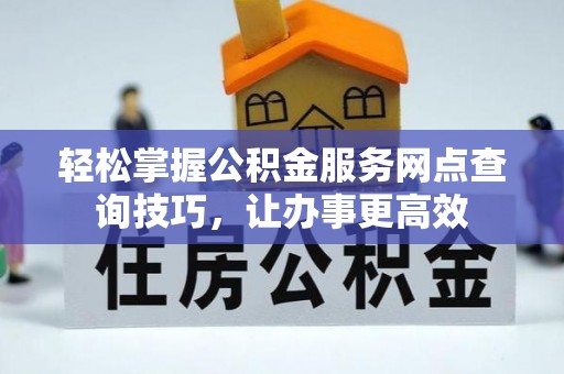 那曲轻松掌握公积金服务网点查询技巧，让办事更高效