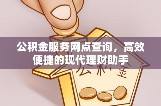 那曲公积金服务网点查询，高效便捷的现代理财助手