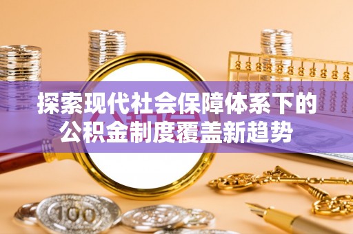 那曲探索现代社会保障体系下的公积金制度覆盖新趋势