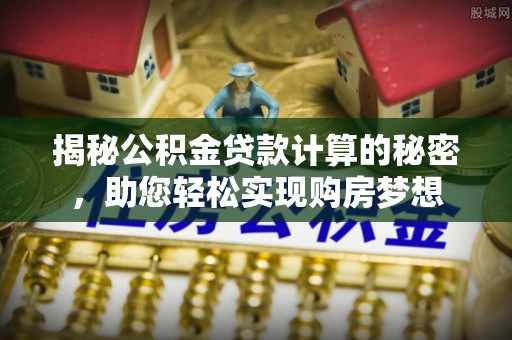 那曲揭秘公积金贷款计算的秘密，助您轻松实现购房梦想
