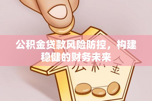 那曲公积金贷款风险防控，构建稳健的财务未来
