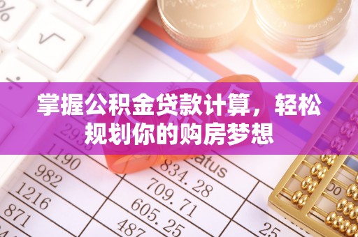 那曲掌握公积金贷款计算，轻松规划你的购房梦想