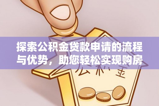 那曲探索公积金贷款申请的流程与优势，助您轻松实现购房梦想