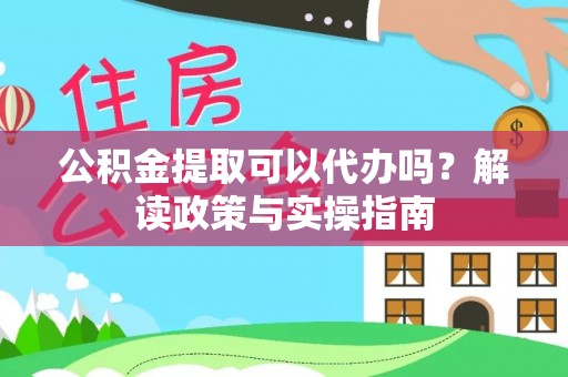 那曲公积金提取可以代办吗？解读政策与实操指南