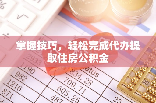 那曲掌握技巧，轻松完成代办提取住房公积金