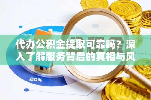 那曲代办公积金提取可靠吗？深入了解服务背后的真相与风险