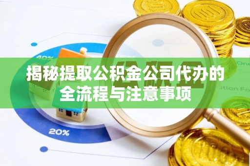 那曲揭秘提取公积金公司代办的全流程与注意事项