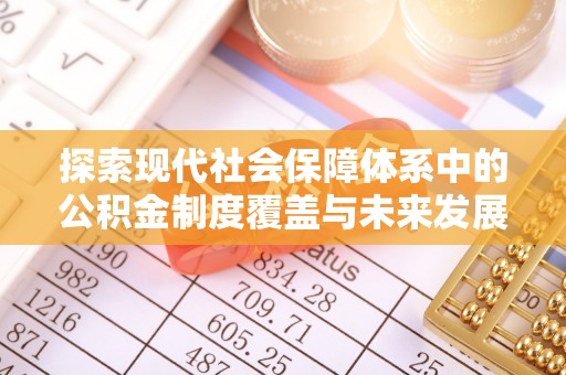 那曲探索现代社会保障体系中的公积金制度覆盖与未来发展