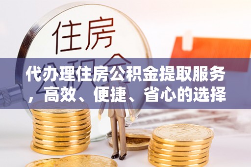 那曲代办理住房公积金提取服务，高效、便捷、省心的选择