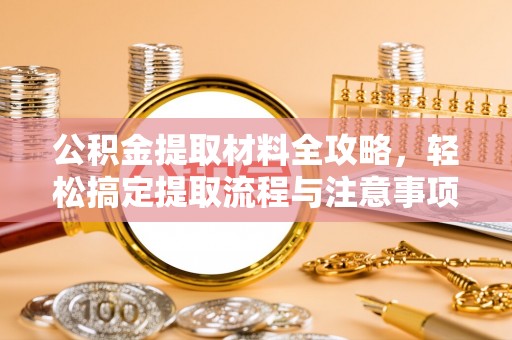 那曲公积金提取材料全攻略，轻松搞定提取流程与注意事项