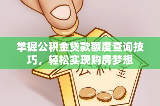 那曲掌握公积金贷款额度查询技巧，轻松实现购房梦想