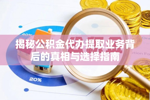 那曲揭秘公积金代办提取业务背后的真相与选择指南